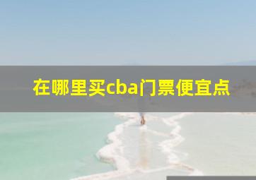 在哪里买cba门票便宜点