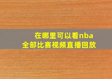 在哪里可以看nba全部比赛视频直播回放