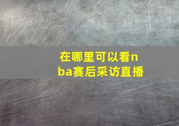 在哪里可以看nba赛后采访直播