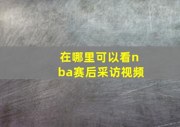 在哪里可以看nba赛后采访视频