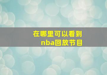 在哪里可以看到nba回放节目