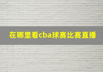 在哪里看cba球赛比赛直播