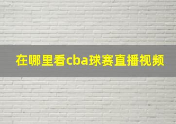 在哪里看cba球赛直播视频