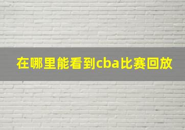 在哪里能看到cba比赛回放