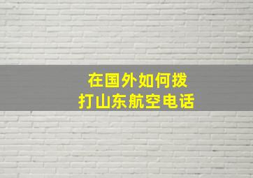 在国外如何拨打山东航空电话