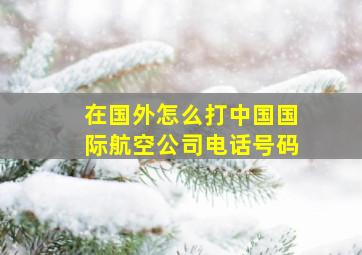 在国外怎么打中国国际航空公司电话号码