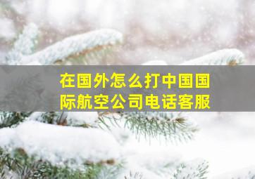 在国外怎么打中国国际航空公司电话客服