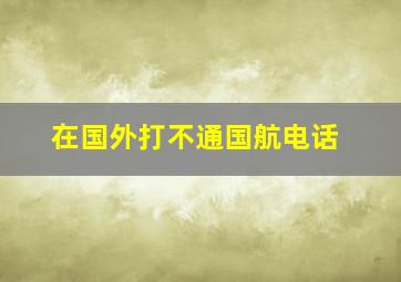 在国外打不通国航电话