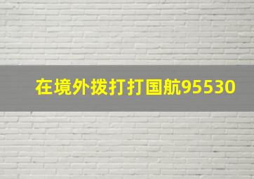 在境外拨打打国航95530