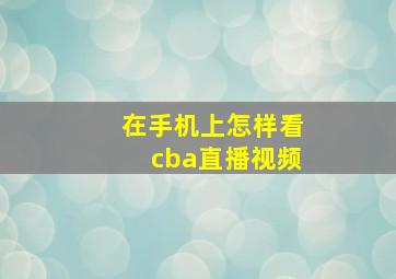 在手机上怎样看cba直播视频