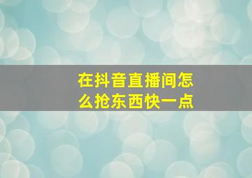 在抖音直播间怎么抢东西快一点