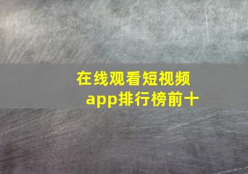 在线观看短视频app排行榜前十