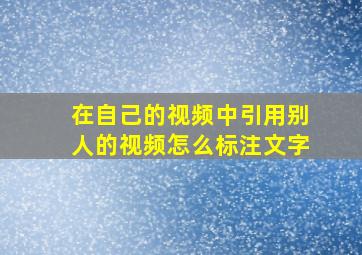 在自己的视频中引用别人的视频怎么标注文字