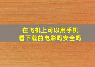 在飞机上可以用手机看下载的电影吗安全吗