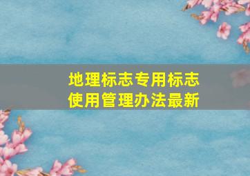 地理标志专用标志使用管理办法最新