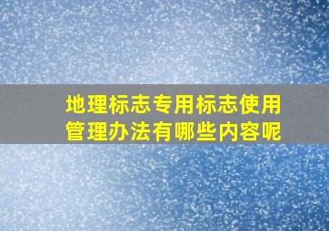 地理标志专用标志使用管理办法有哪些内容呢