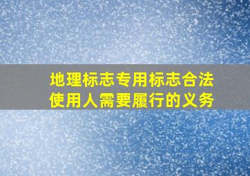 地理标志专用标志合法使用人需要履行的义务