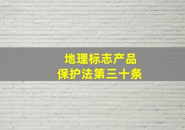 地理标志产品保护法第三十条