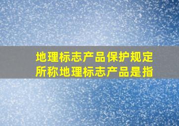 地理标志产品保护规定所称地理标志产品是指