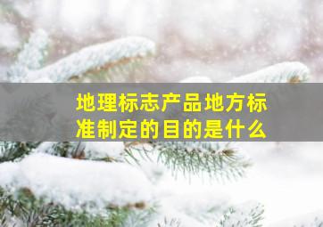 地理标志产品地方标准制定的目的是什么