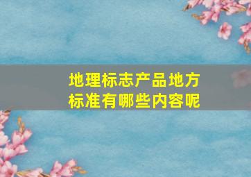 地理标志产品地方标准有哪些内容呢