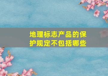 地理标志产品的保护规定不包括哪些