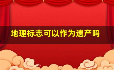 地理标志可以作为遗产吗