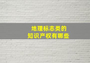 地理标志类的知识产权有哪些