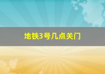 地铁3号几点关门