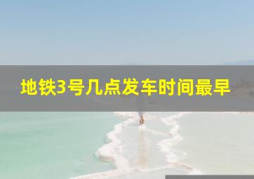 地铁3号几点发车时间最早