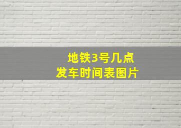 地铁3号几点发车时间表图片