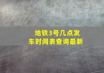 地铁3号几点发车时间表查询最新