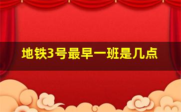 地铁3号最早一班是几点