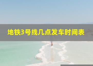 地铁3号线几点发车时间表