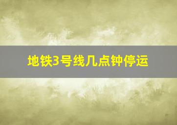 地铁3号线几点钟停运