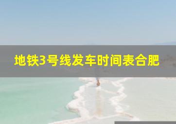 地铁3号线发车时间表合肥