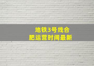 地铁3号线合肥运营时间最新