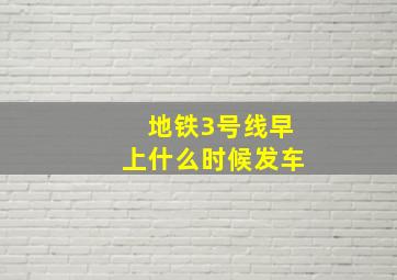 地铁3号线早上什么时候发车