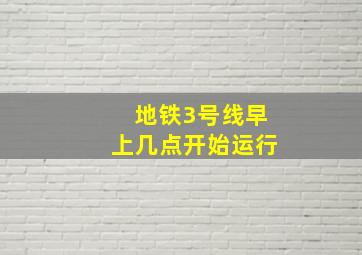 地铁3号线早上几点开始运行