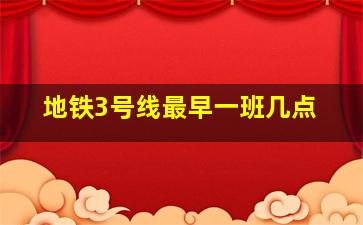 地铁3号线最早一班几点