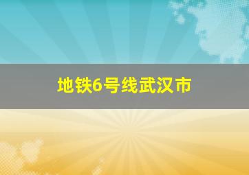 地铁6号线武汉市