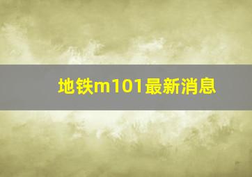 地铁m101最新消息