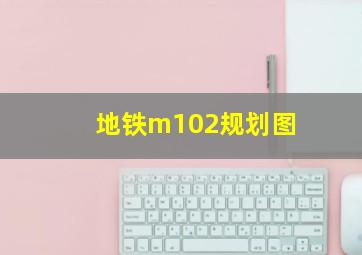 地铁m102规划图