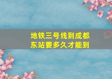 地铁三号线到成都东站要多久才能到