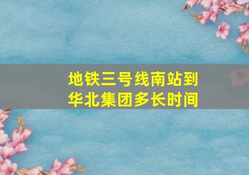 地铁三号线南站到华北集团多长时间