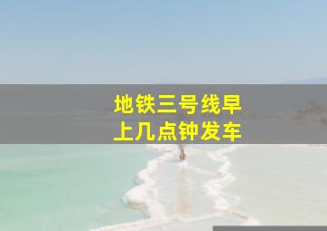 地铁三号线早上几点钟发车