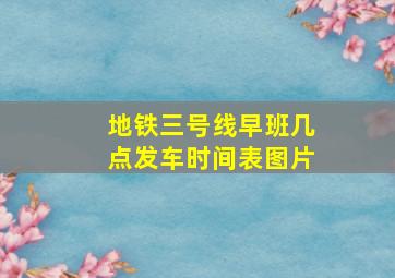 地铁三号线早班几点发车时间表图片