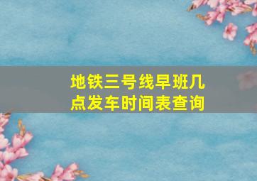 地铁三号线早班几点发车时间表查询