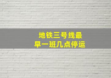 地铁三号线最早一班几点停运