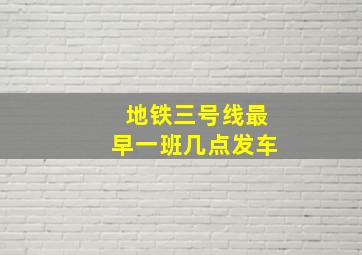 地铁三号线最早一班几点发车